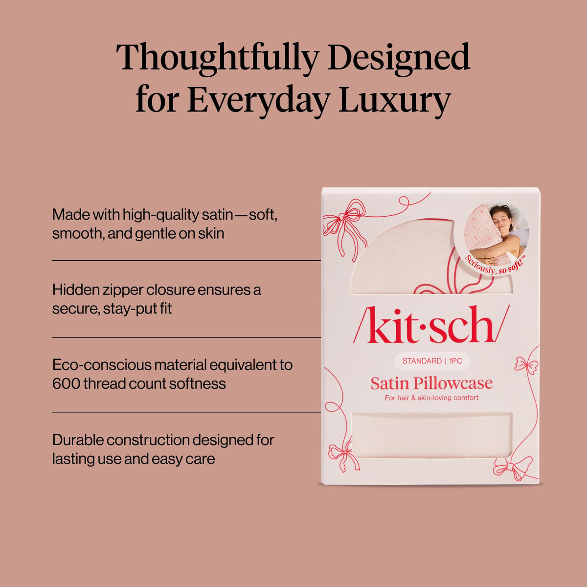 Kitsch satin pillowcase wrinkle-free finish helps maintain a sleek pillow profile.